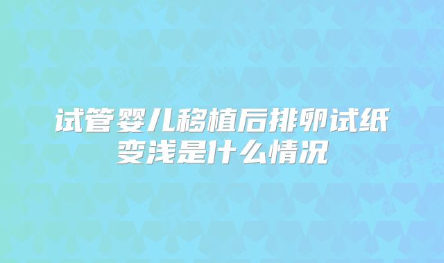试管婴儿移植后排卵试纸变浅是什么情况