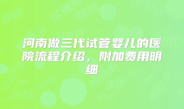 河南做三代试管婴儿的医院流程介绍,附加费用明细
