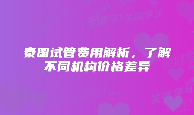 泰国试管费用解析，了解不同机构价格差异