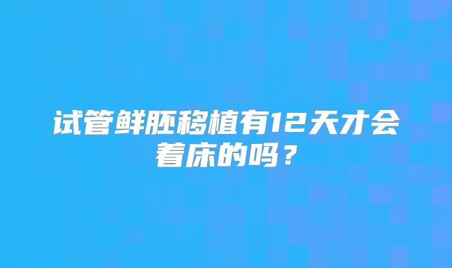 试管鲜胚移植有12天才会着床的吗？