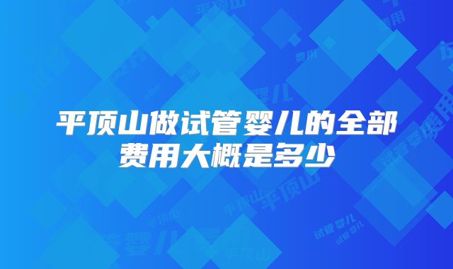 平顶山做试管婴儿的全部费用大概是多少