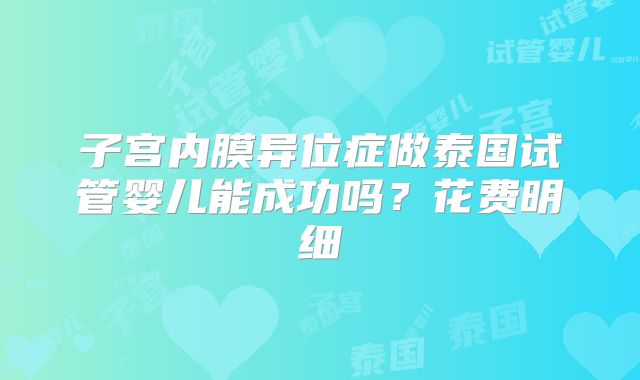 子宫内膜异位症做泰国试管婴儿能成功吗?花费明细