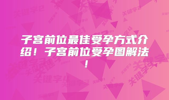 子宫前位最佳受孕方式介绍！子宫前位受孕图解法！