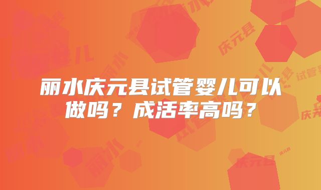 丽水庆元县试管婴儿可以做吗？成活率高吗？