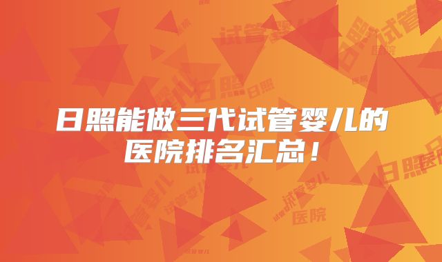 日照能做三代试管婴儿的医院排名汇总！