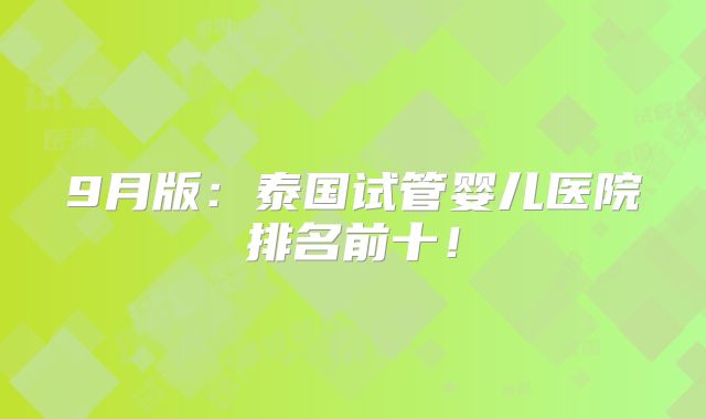 9月版：泰国试管婴儿医院排名前十！