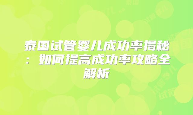 泰国试管婴儿成功率揭秘：如何提高成功率攻略全解析