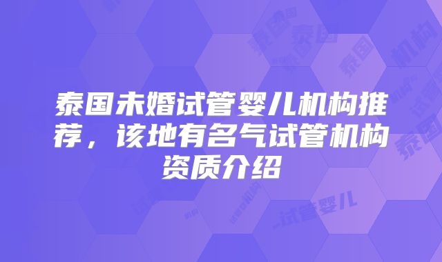泰国未婚试管婴儿机构推荐，该地有名气试管机构资质介绍
