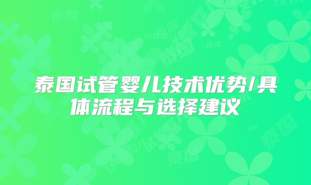 泰国试管婴儿技术优势/具体流程与选择建议