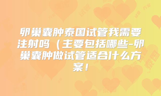 卵巢囊肿泰国试管我需要注射吗(主要包括哪些-卵巢囊肿做试管适合什么方案!