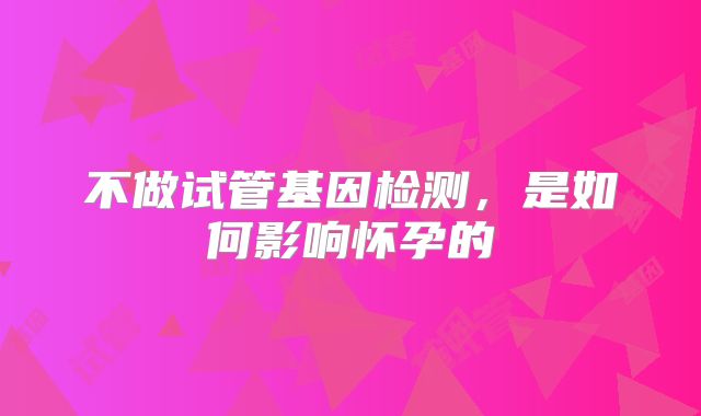 不做试管基因检测，是如何影响怀孕的