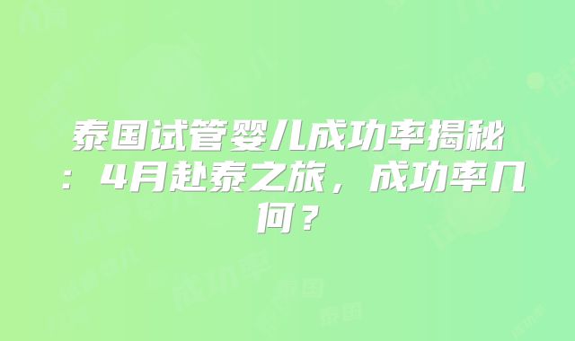 泰国试管婴儿成功率揭秘：4月赴泰之旅，成功率几何？