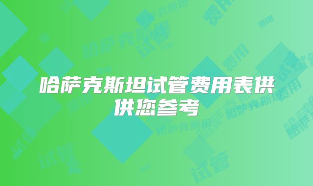 哈萨克斯坦试管费用表供供您参考