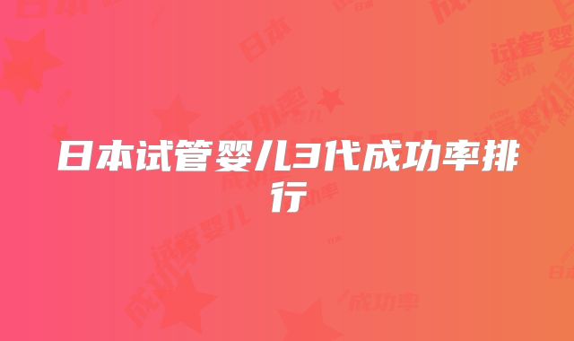 日本试管婴儿3代成功率排行