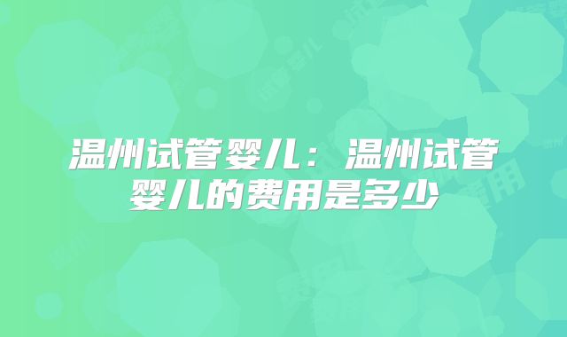 温州试管婴儿:温州试管婴儿的费用是多少