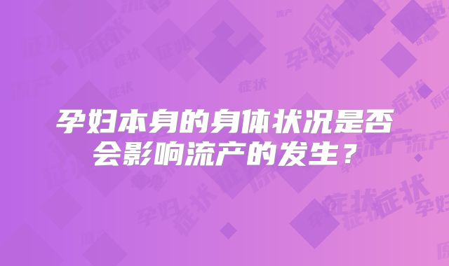孕妇本身的身体状况是否会影响流产的发生?