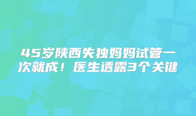 45岁陕西失独妈妈试管一次就成！医生透露3个关键