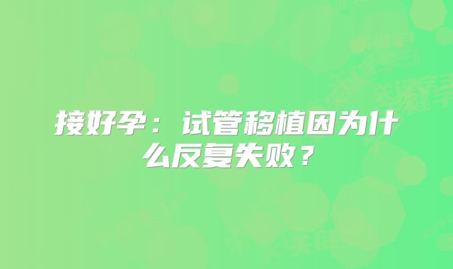 接好孕:试管移植因为什么反复失败?