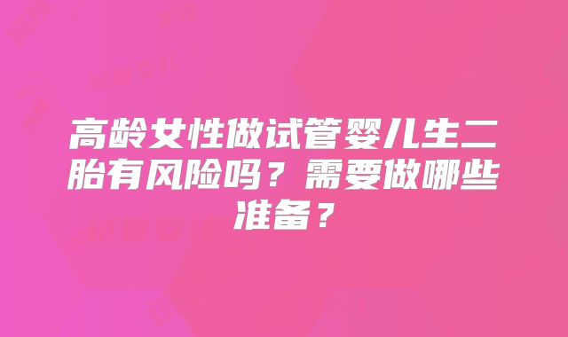 高龄女性做试管婴儿生二胎有风险吗?需要做哪些准备?