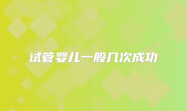 试管婴儿一般几次成功