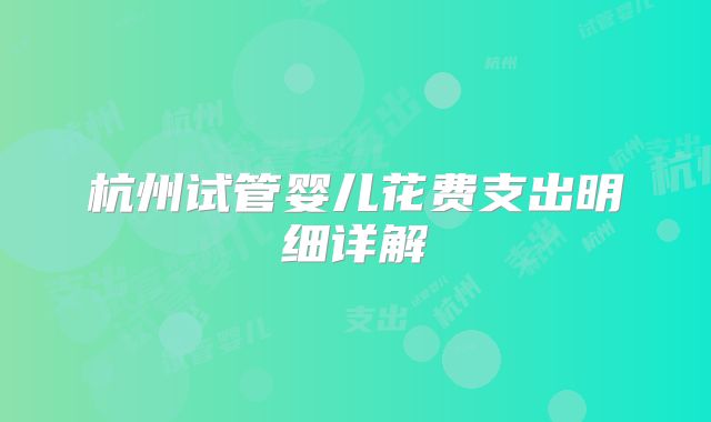杭州试管婴儿花费支出明细详解
