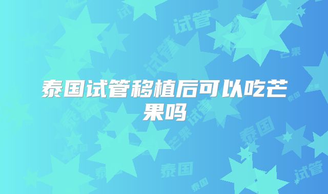 泰国试管移植后可以吃芒果吗