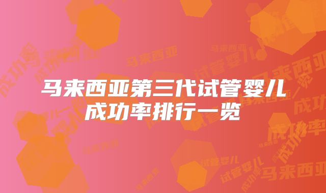 马来西亚第三代试管婴儿成功率排行一览