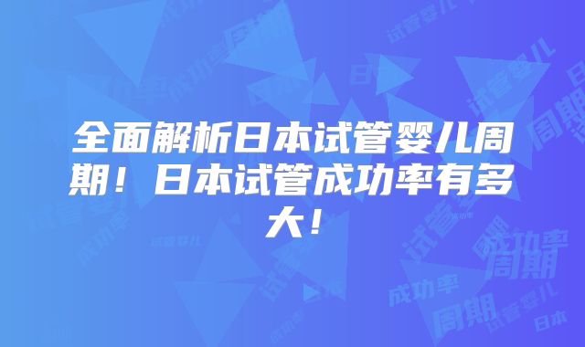 全面解析日本试管婴儿周期！日本试管成功率有多大！