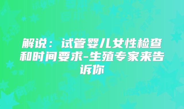 解说:试管婴儿女性检查和时间要求-生殖专家来告诉你