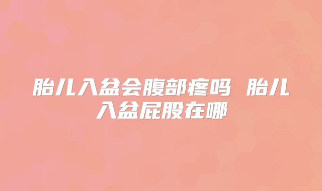 胎儿入盆会腹部疼吗 胎儿入盆屁股在哪