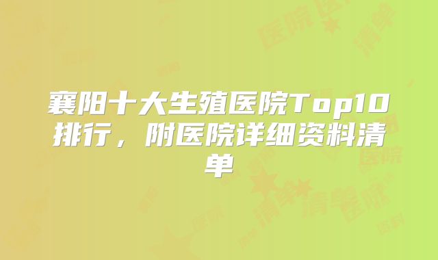襄阳十大生殖医院Top10排行,附医院详细资料清单