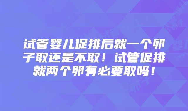 试管婴儿促排后就一个卵子取还是不取!试管促排就两个卵有必要取吗!