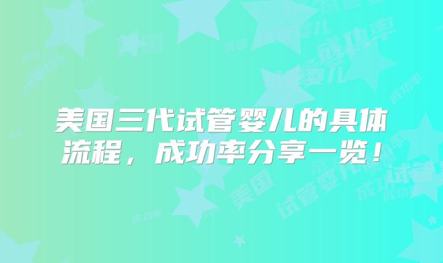 美国三代试管婴儿的具体流程,成功率分享一览!