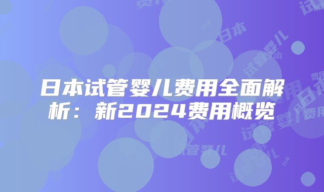 日本试管婴儿费用全面解析：新2024费用概览