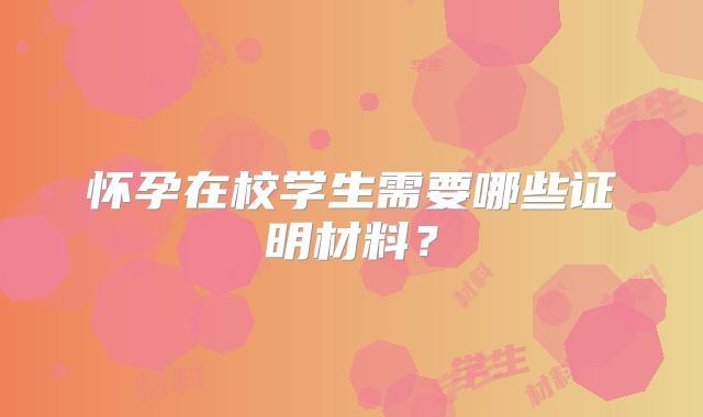 怀孕在校学生需要哪些证明材料?