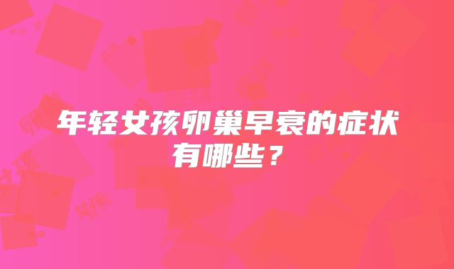 年轻女孩卵巢早衰的症状有哪些？