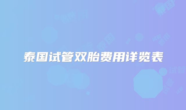 泰国试管双胎费用详览表