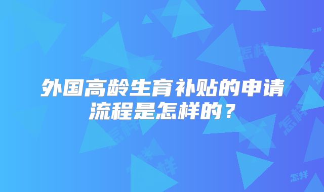 外国高龄生育补贴的申请流程是怎样的？