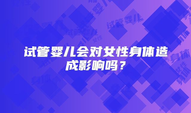 试管婴儿会对女性身体造成影响吗？