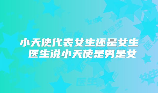 小天使代表女生还是女生 医生说小天使是男是女