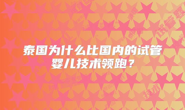 泰国为什么比国内的试管婴儿技术领跑？