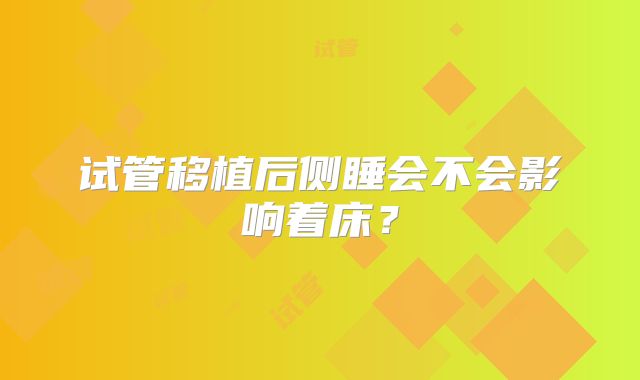 试管移植后侧睡会不会影响着床?