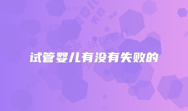 试管婴儿有没有失败的