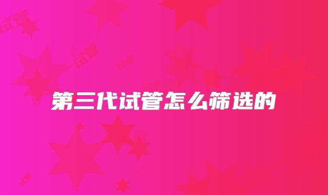 第三代试管怎么筛选的