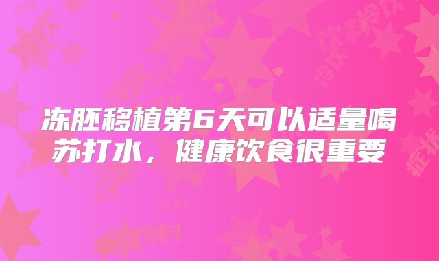 冻胚移植第6天可以适量喝苏打水,健康饮食很重要