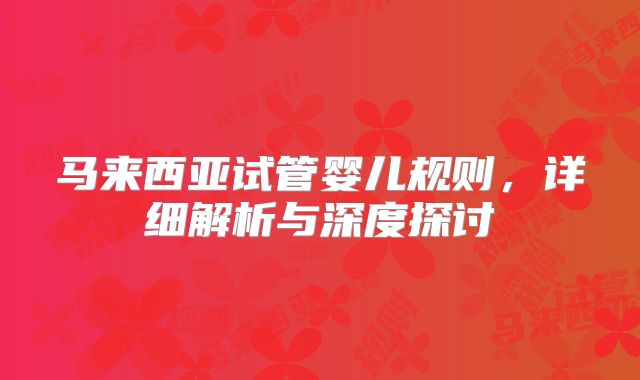 马来西亚试管婴儿规则，详细解析与深度探讨