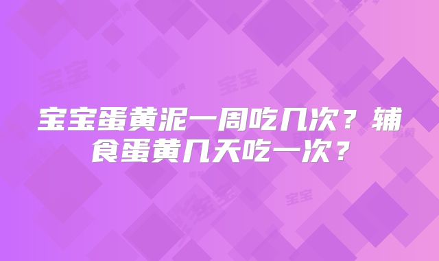 宝宝蛋黄泥一周吃几次？辅食蛋黄几天吃一次？