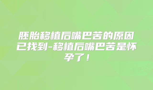 胚胎移植后嘴巴苦的原因已找到-移植后嘴巴苦是怀孕了！