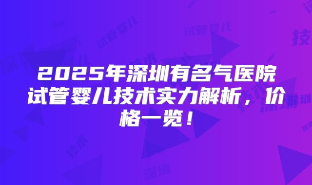 2025年深圳有名气医院试管婴儿技术实力解析，价格一览！