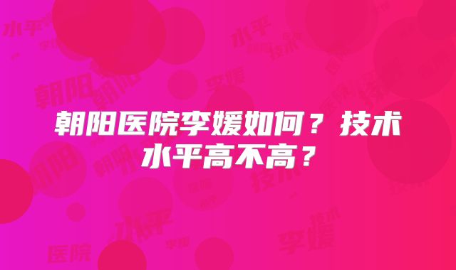 朝阳医院李媛如何？技术水平高不高？